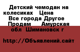 Детский чемодан на колесиках › Цена ­ 2 500 - Все города Другое » Продам   . Амурская обл.,Шимановск г.